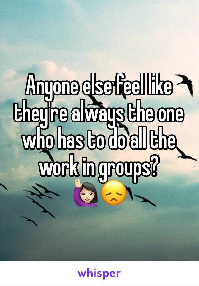 Anyone else feel like they're always the one who has to do all the work in groups?
🙋🏻😞