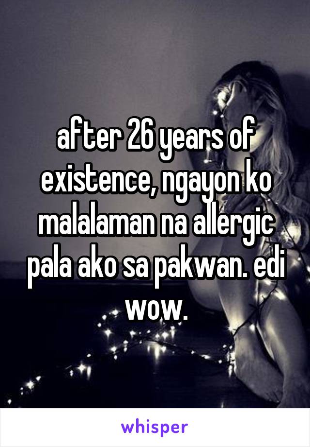 after 26 years of existence, ngayon ko malalaman na allergic pala ako sa pakwan. edi wow.