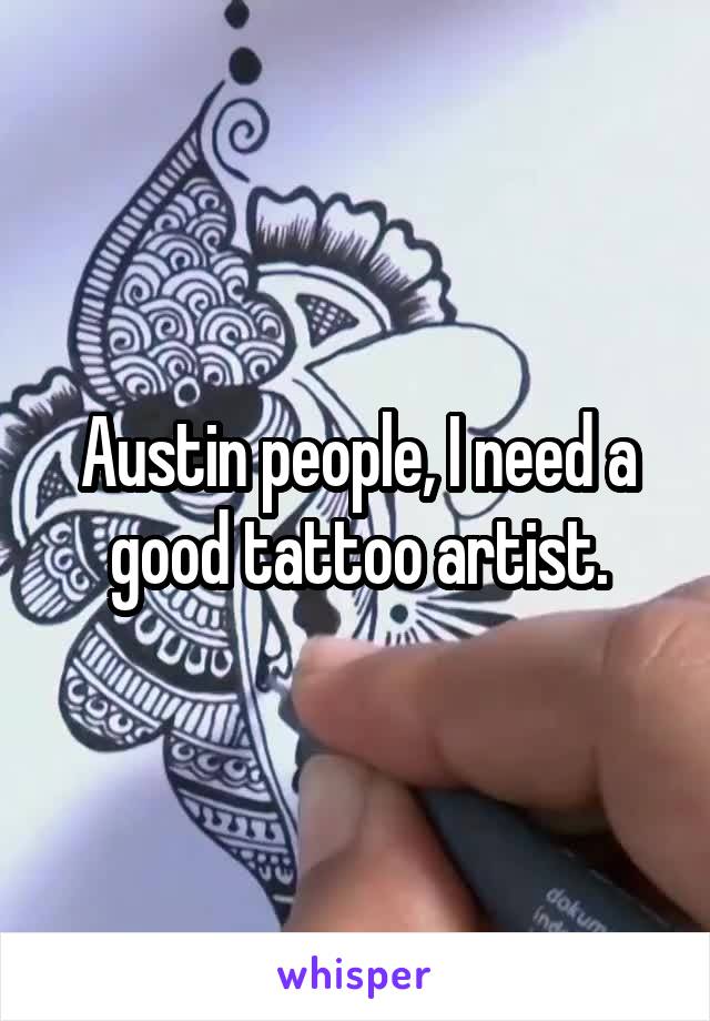 Austin people, I need a good tattoo artist.