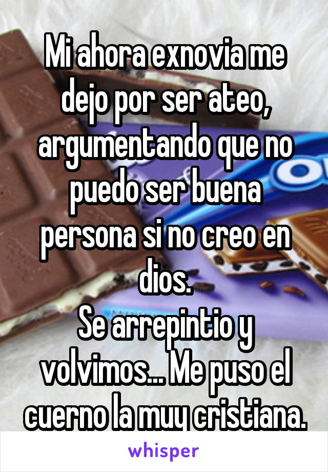 Mi ahora exnovia me dejo por ser ateo, argumentando que no puedo ser buena persona si no creo en dios.
Se arrepintio y volvimos... Me puso el cuerno la muy cristiana.