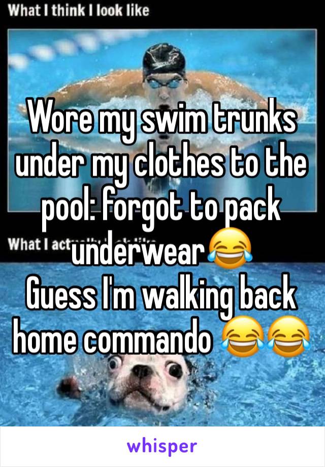 Wore my swim trunks under my clothes to the pool: forgot to pack underwear😂 
Guess I'm walking back home commando 😂😂