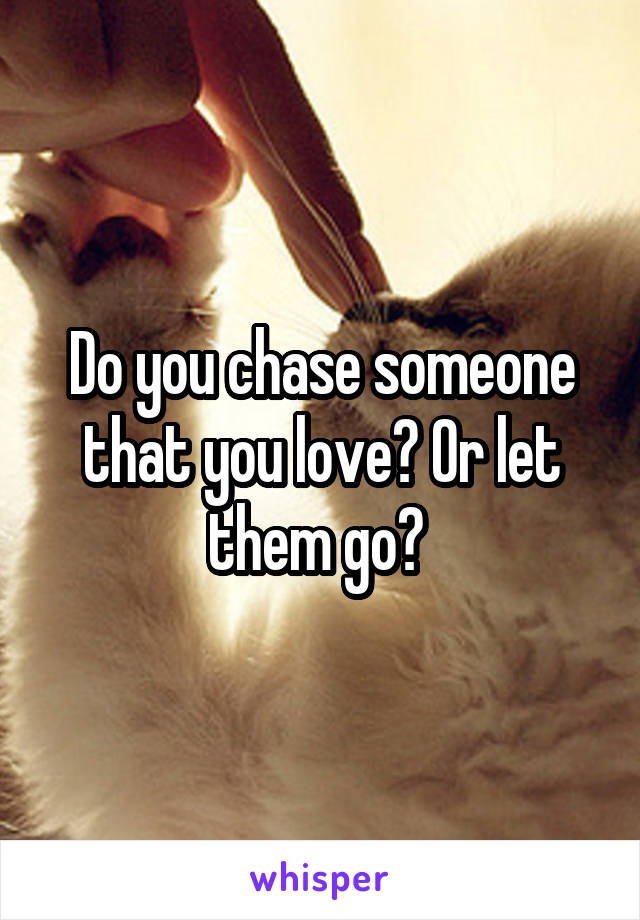 Do you chase someone that you love? Or let them go? 