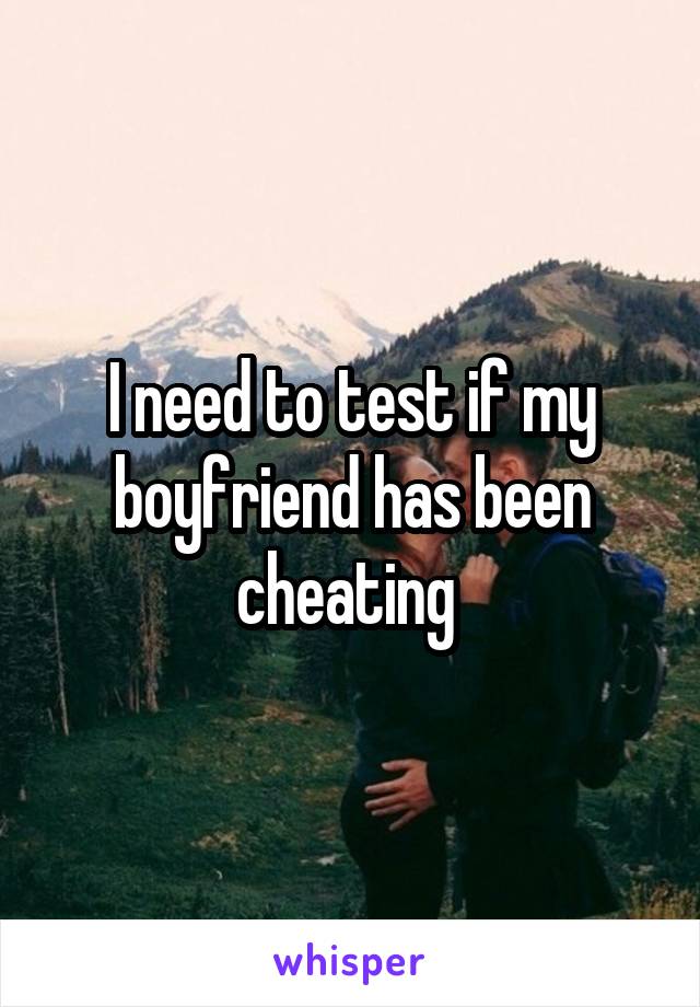 I need to test if my boyfriend has been cheating 