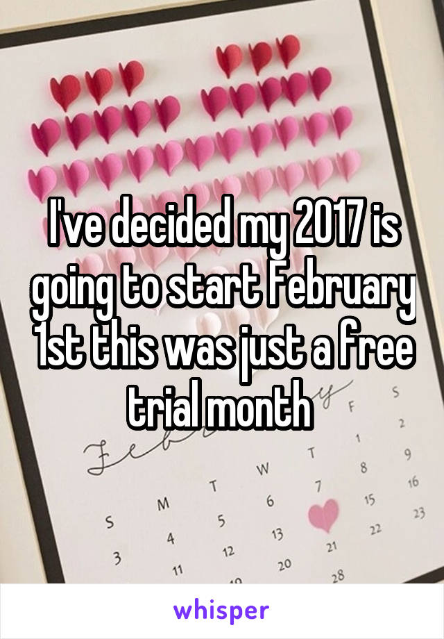 I've decided my 2017 is going to start February 1st this was just a free trial month 