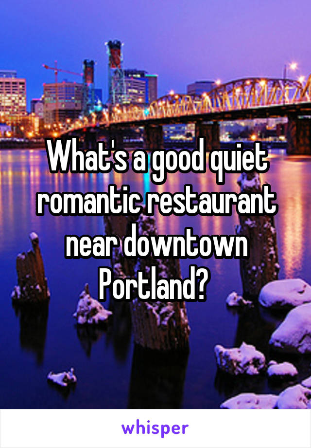 What's a good quiet romantic restaurant near downtown Portland? 