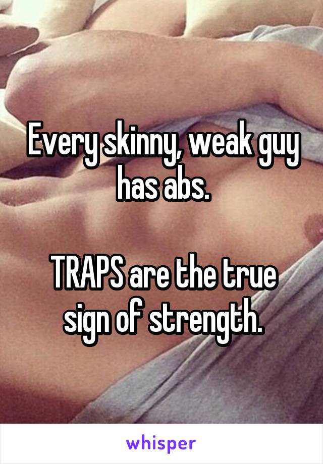 Every skinny, weak guy has abs.

TRAPS are the true sign of strength.