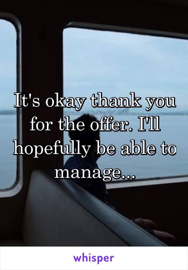 It's okay thank you for the offer. I'll hopefully be able to manage...