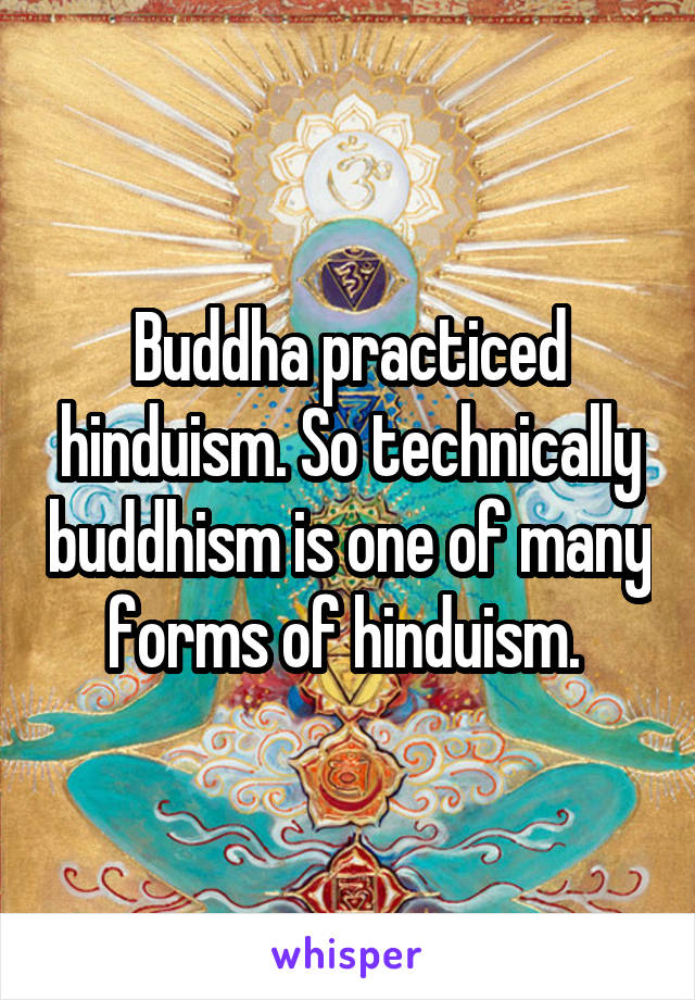 Buddha practiced hinduism. So technically buddhism is one of many forms of hinduism. 