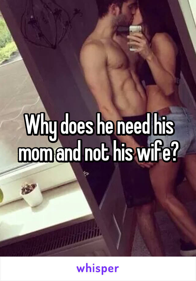 Why does he need his mom and not his wife?