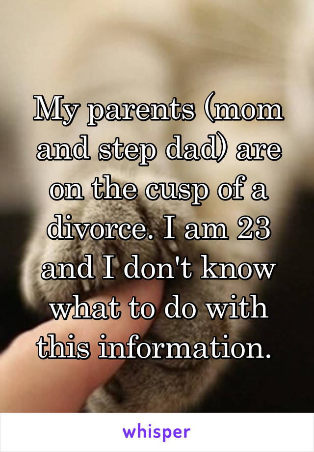 My parents (mom and step dad) are on the cusp of a divorce. I am 23 and I don't know what to do with this information. 