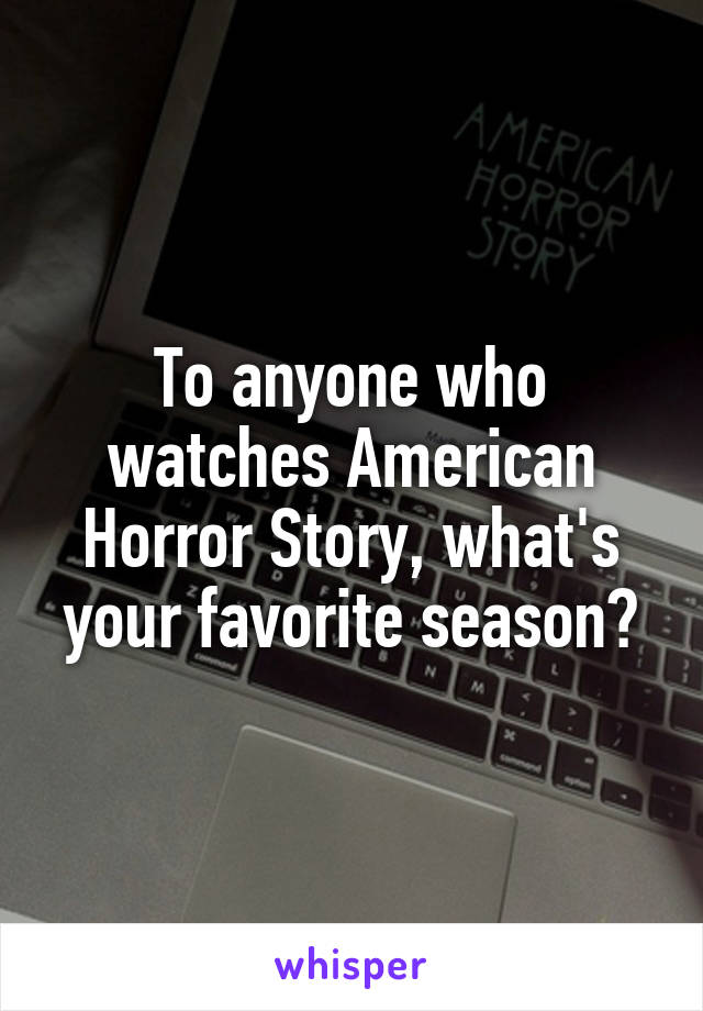 To anyone who watches American Horror Story, what's your favorite season?