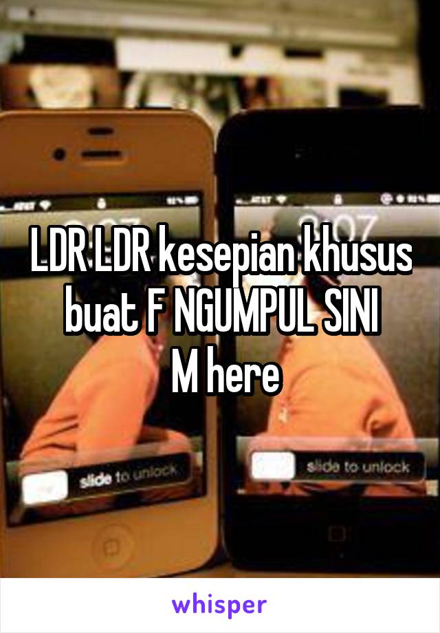 LDR LDR kesepian khusus buat F NGUMPUL SINI
 M here