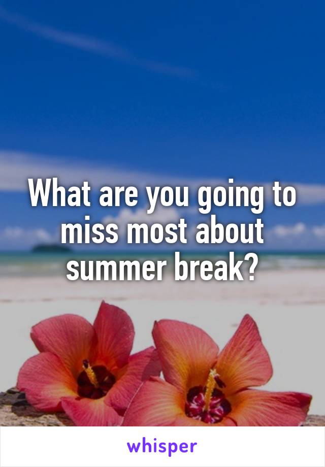 What are you going to miss most about summer break?