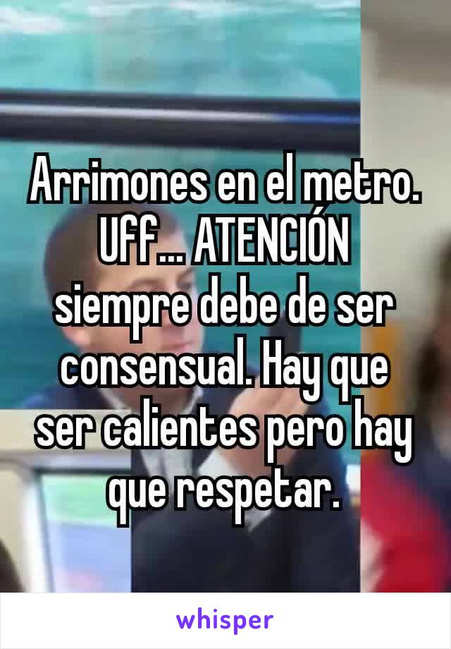 Arrimones en el metro. Uff... ATENCIÓN siempre debe de ser consensual. Hay que ser calientes pero hay que respetar.