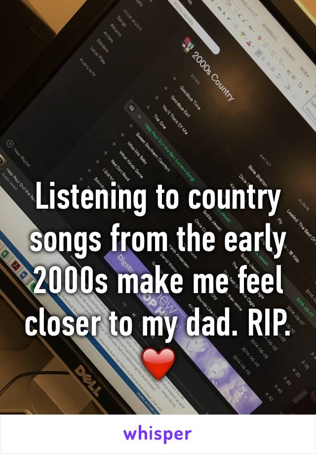 Listening to country songs from the early 2000s make me feel closer to my dad. RIP. ❤️