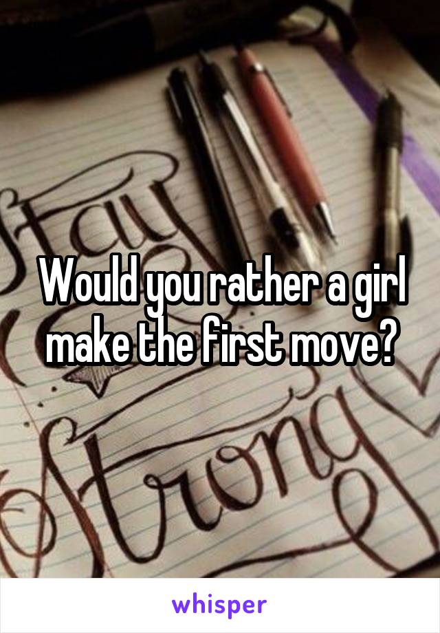 Would you rather a girl make the first move?