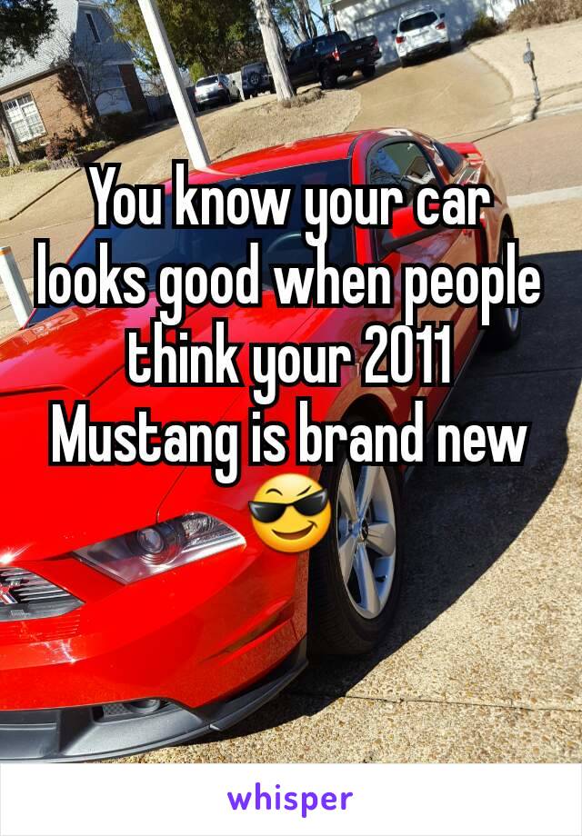 You know your car looks good when people think your 2011 Mustang is brand new 😎