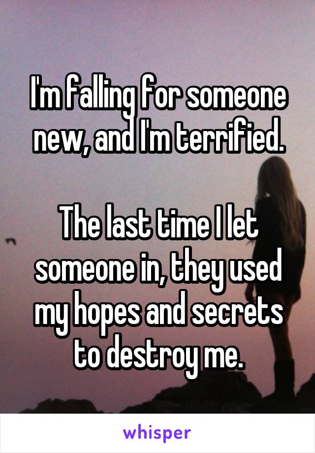 I'm falling for someone new, and I'm terrified.

The last time I let someone in, they used my hopes and secrets to destroy me.