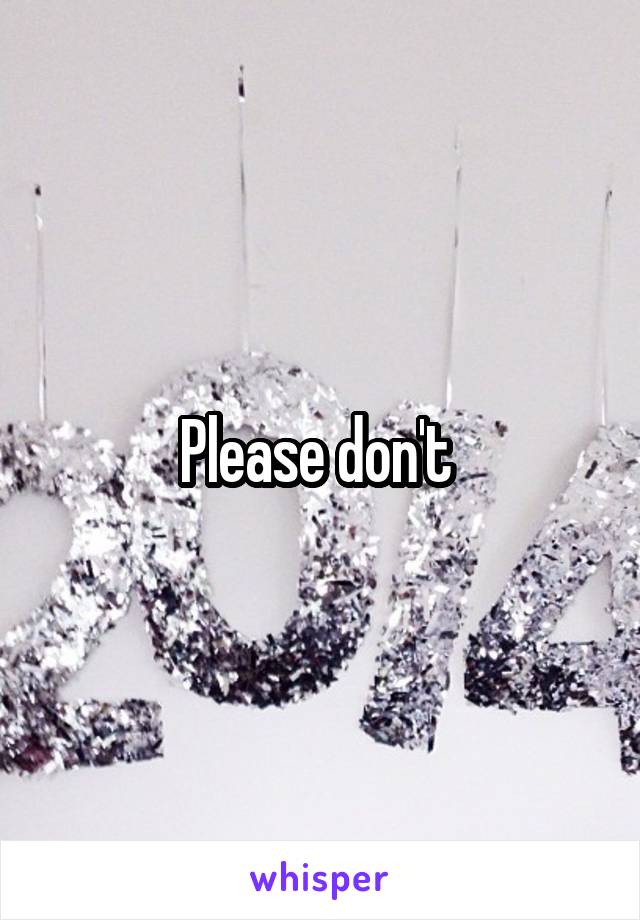 Please don't 