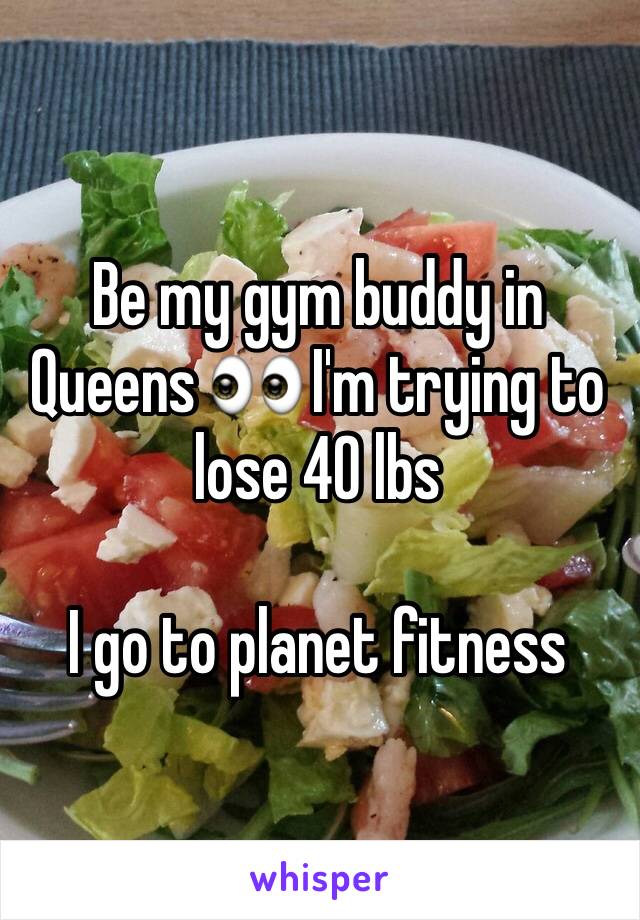 Be my gym buddy in Queens 👀 I'm trying to lose 40 lbs

I go to planet fitness 