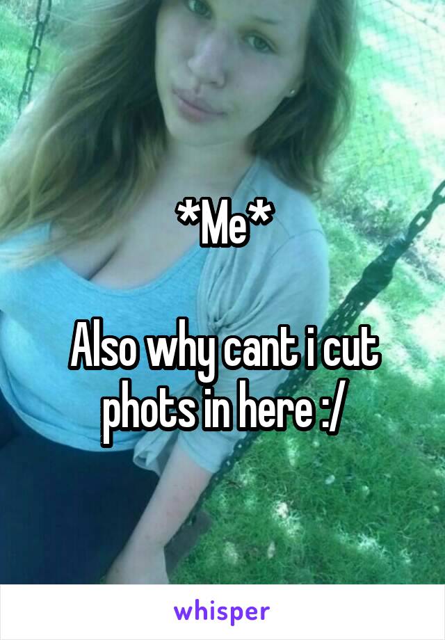 *Me*

Also why cant i cut phots in here :/