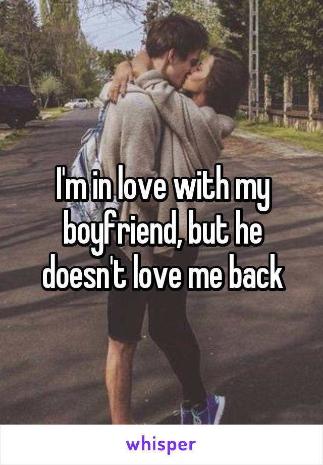 I'm in love with my boyfriend, but he doesn't love me back