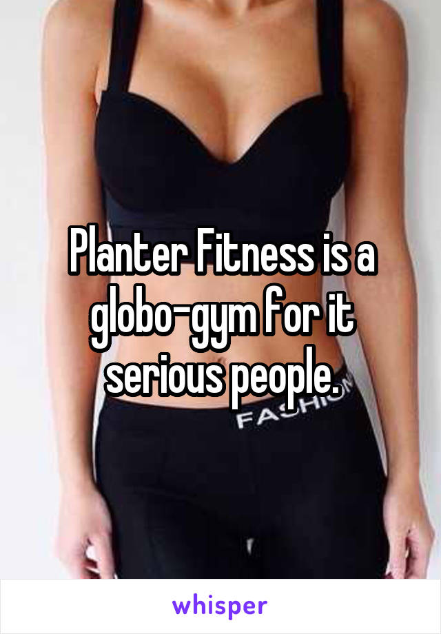 Planter Fitness is a globo-gym for it serious people.