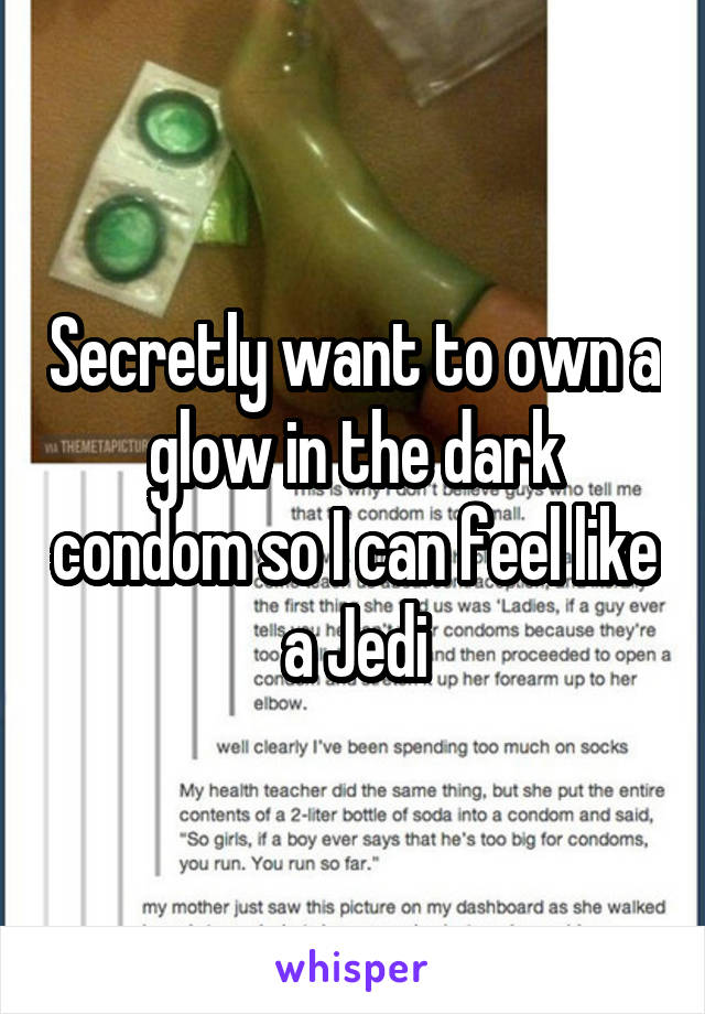 Secretly want to own a glow in the dark condom so I can feel like a Jedi