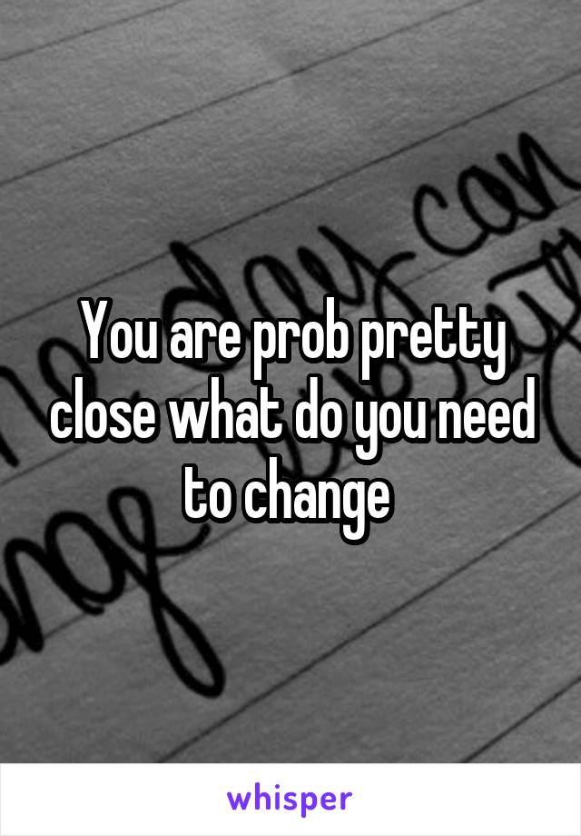 You are prob pretty close what do you need to change 