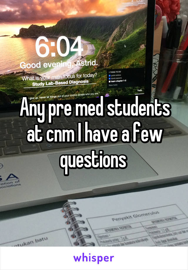 Any pre med students at cnm I have a few questions 