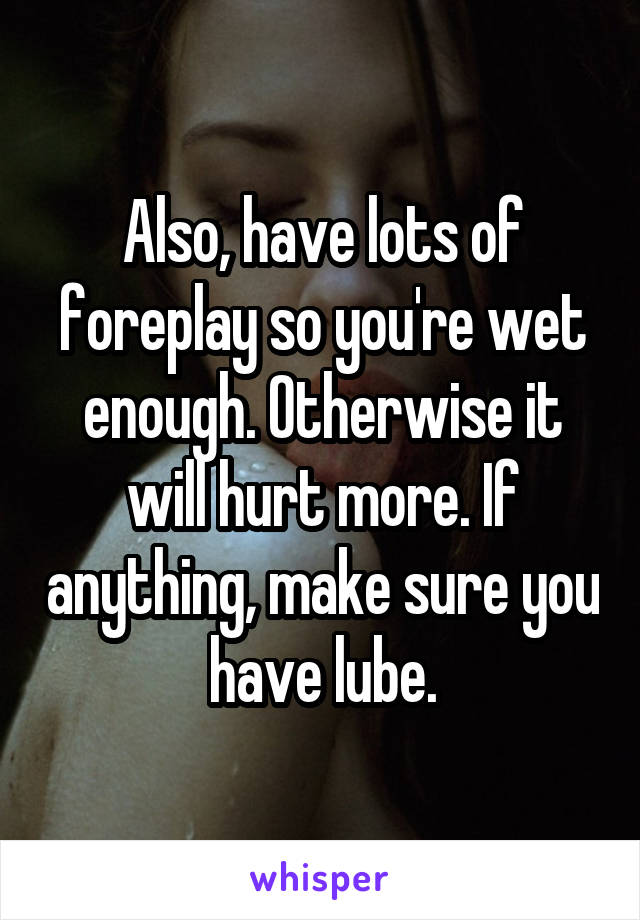 Also, have lots of foreplay so you're wet enough. Otherwise it will hurt more. If anything, make sure you have lube.