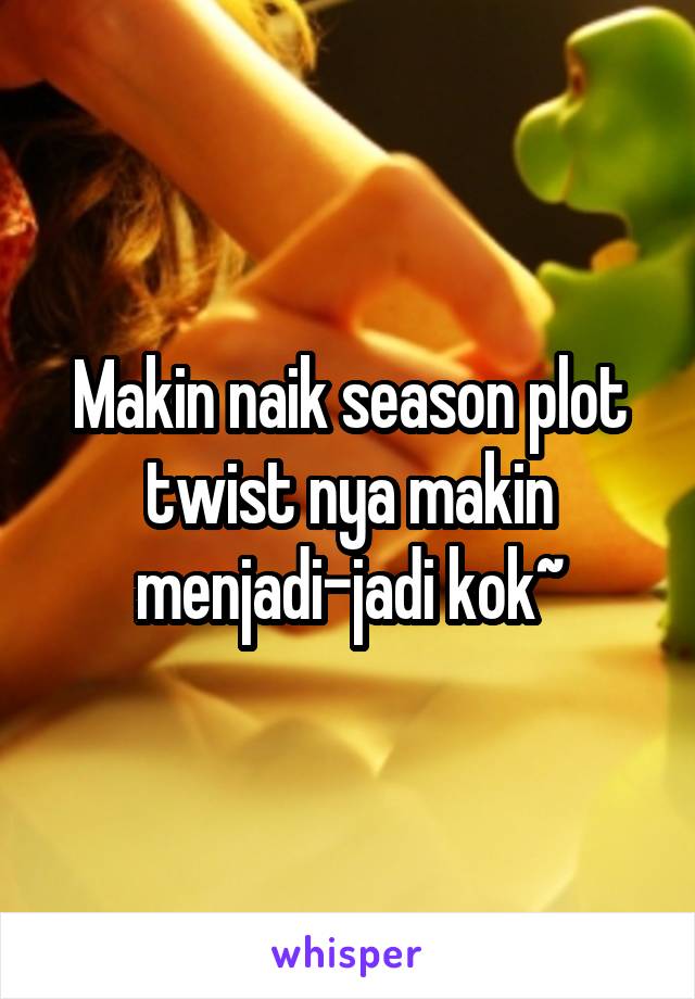 Makin naik season plot twist nya makin menjadi-jadi kok~