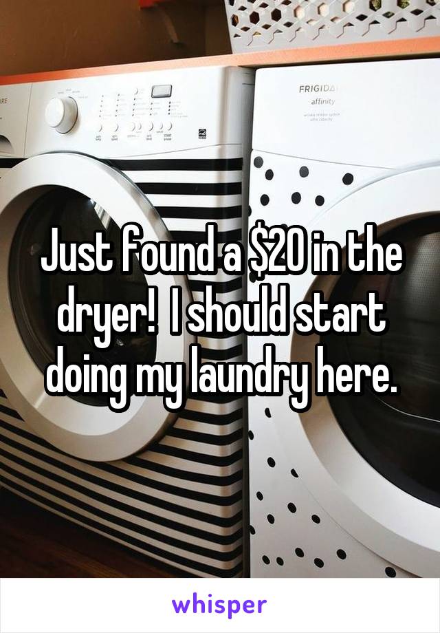 Just found a $20 in the dryer!  I should start doing my laundry here.