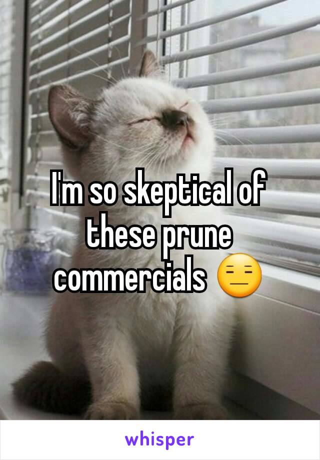 I'm so skeptical of these prune commercials 😑