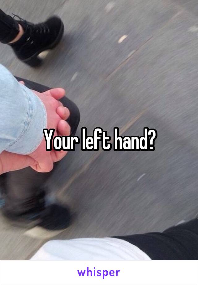 Your left hand?