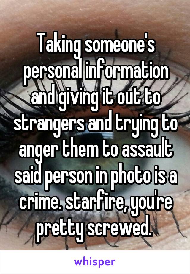 Taking someone's personal information and giving it out to strangers and trying to anger them to assault said person in photo is a crime. starfire, you're pretty screwed. 