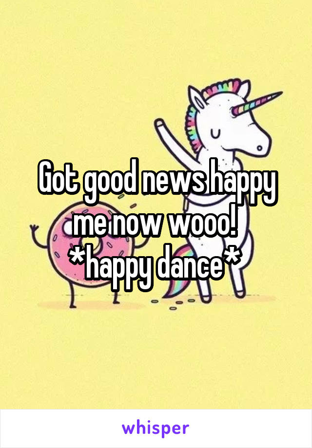 Got good news happy me now wooo! 
*happy dance* 