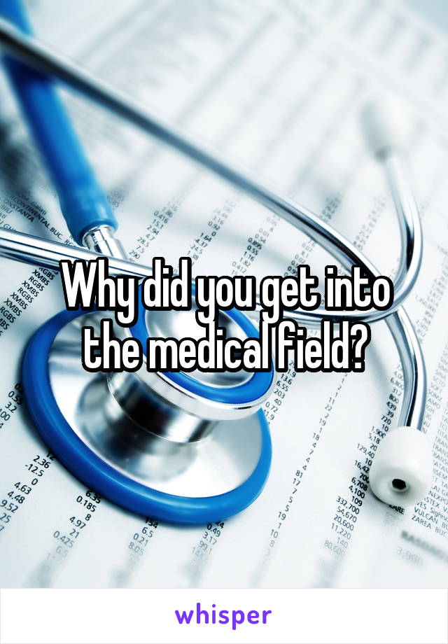 Why did you get into the medical field?