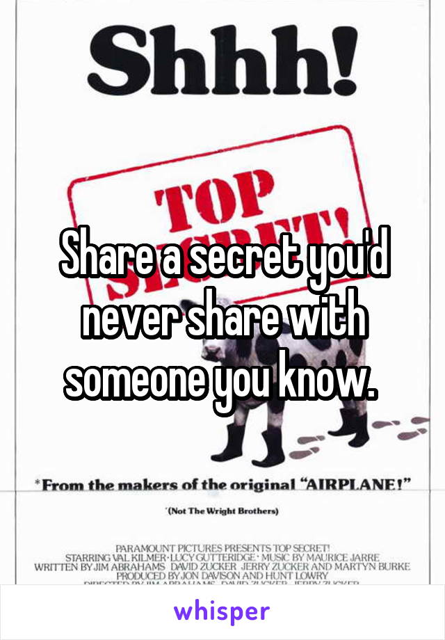 Share a secret you'd never share with someone you know. 