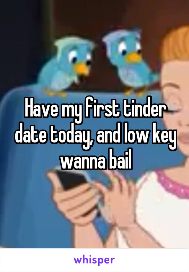 Have my first tinder date today, and low key wanna bail