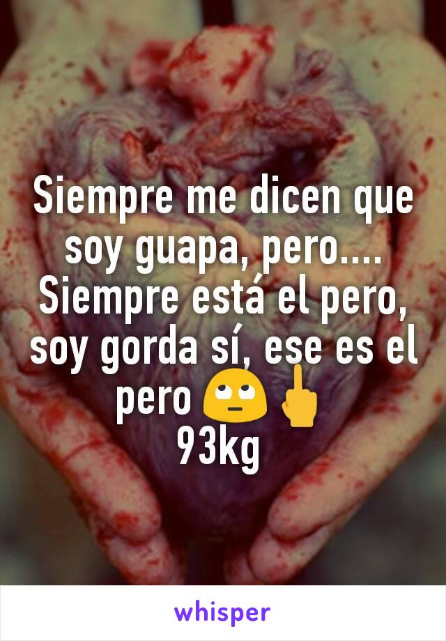 Siempre me dicen que soy guapa, pero.... Siempre está el pero, soy gorda sí, ese es el pero 🙄🖕
93kg 