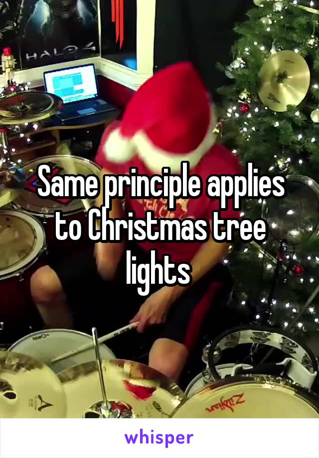 Same principle applies to Christmas tree lights 