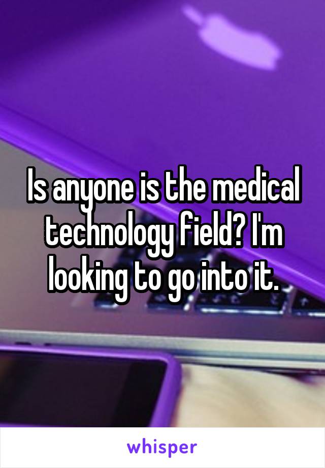 Is anyone is the medical technology field? I'm looking to go into it.