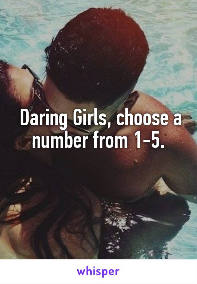  Daring Girls, choose a number from 1-5.
