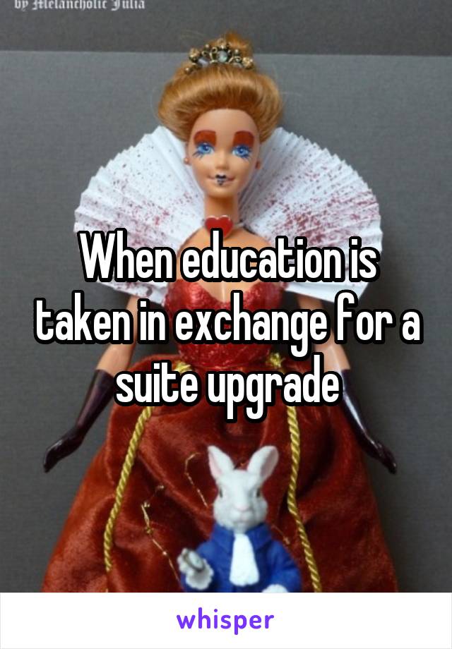 When education is taken in exchange for a suite upgrade