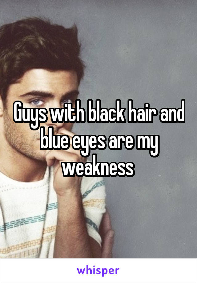 Guys with black hair and blue eyes are my weakness 