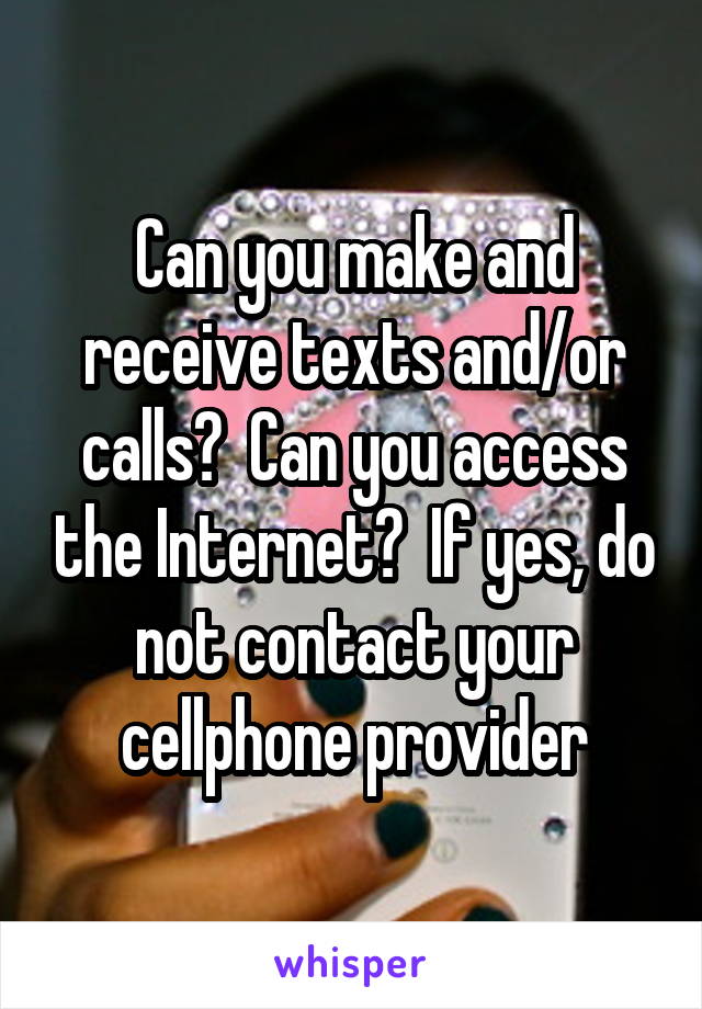 Can you make and receive texts and/or calls?  Can you access the Internet?  If yes, do not contact your cellphone provider