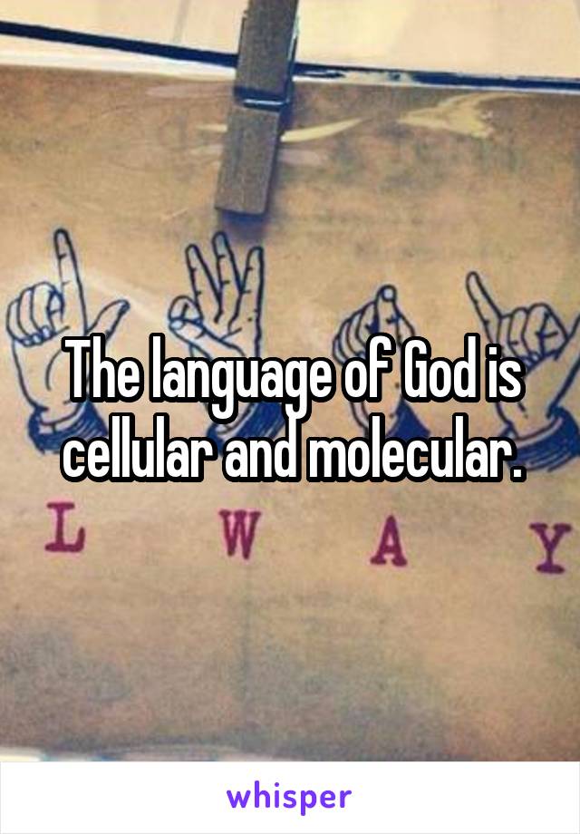 The language of God is cellular and molecular.