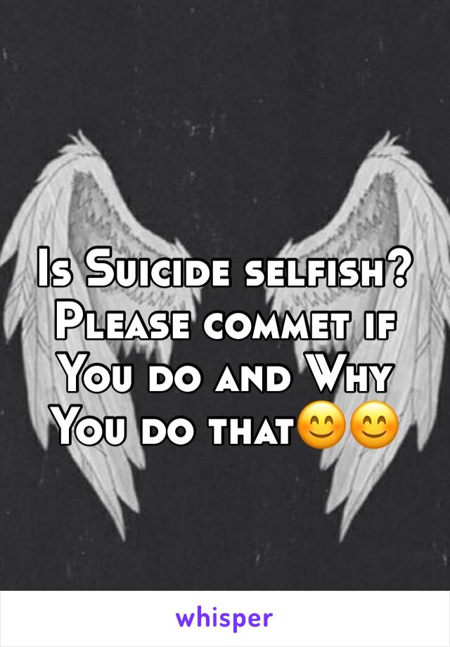 Is Suicide selfish?
Please commet if You do and Why You do that😊😊