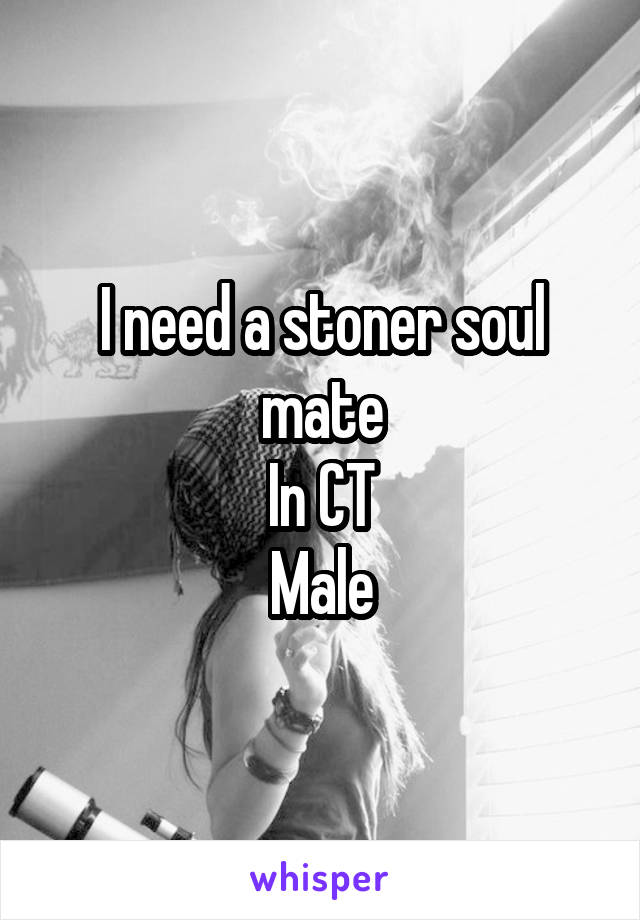 I need a stoner soul mate
In CT
Male